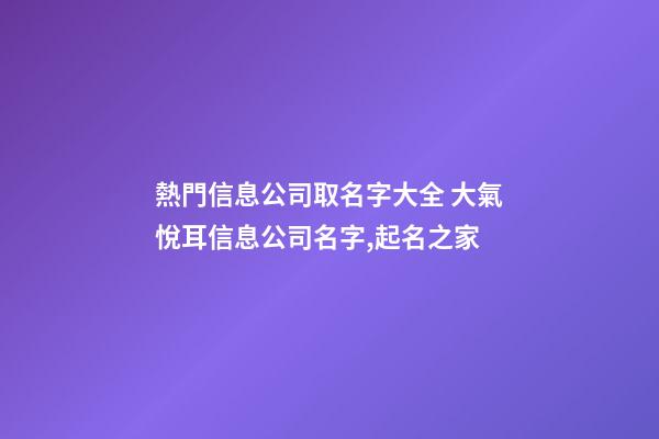 熱門信息公司取名字大全 大氣悅耳信息公司名字,起名之家-第1張-公司起名-玄機(jī)派